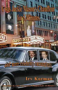 Title: I was Jackie Mason's Chauffeur for 5 Minutes: and more celebrity encounters, Author: Irv Korman