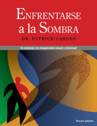 Title: Enfrentarse a las Sombras: Comenzar la recuperación sexual y de las relaciones, Author: Patrick J. Carnes Ph.D.