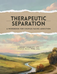 Title: Therapeutic Separation: A Workbook for Couples Facing Addiction, Author: Lindsey Stanley