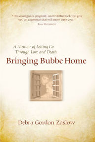 Title: Bringing Bubbe Home: A Memoir of Letting Go Through Love and Death, Author: Debra Gordon Zaslow