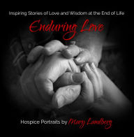 Title: Enduring Love: Inspiring Stories of Love and Wisdom at the End of Life, Author: Mary Landberg