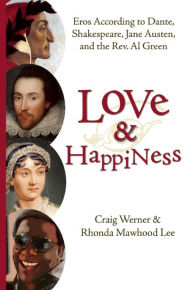 Title: Love and Happiness: Eros According to Dante, Shakespeare, Jane Austen, and the Rev. Al Green, Author: Craig Werner