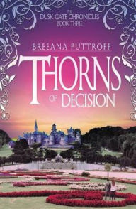 Title: Thorns of Decision (Dusk Gate Chronicles Series #3), Author: Breeana Puttroff
