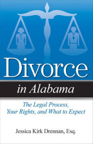 Title: Divorce in Alabama: The Legal Process, Your Rights, and What to Expect, Author: Jessica Kirk Drennan