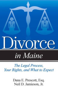 Title: Divorce in Maine: The Legal Process, Your Rights, and What to Expect, Author: Dana E. Prescott