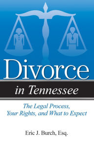 Title: Divorce in Tennessee: The Legal Process, Your Rights, and What to Expect, Author: Eric J. Burch