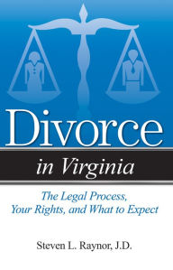 Title: Divorce in Virginia: The Legal Process, Your Rights, and What to Expect, Author: Steven L. Raynor