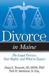 Title: Divorce in Maine: The Legal Process, Your Rights, and What to Expect, Author: Dana E. Prescott Esq.