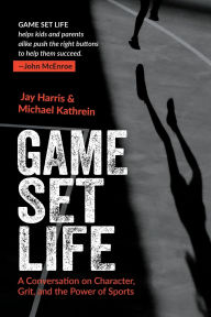 Ebooks legal download Game Set Life: A Conversation on Character, Grit and the Power of Sports (English Edition) by Jay Harris, Michael Kathrein PDF MOBI iBook 9781940498454