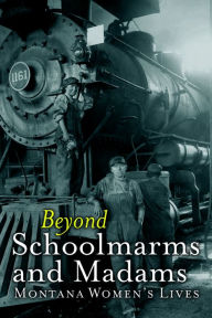 Title: Beyond Schoolmarms and Madams: Montana Women's Stories, Author: Martha Kohl