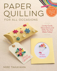 Title: Paper Quilling for All Occasions: Lovely Cards, Decorations and Gifts You Can Make Today!, Author: Mire Takayama