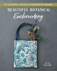 Title: Beautiful Botanical Embroidery: Colorful Projects Inspired by Nature, Author: Alice Makabe