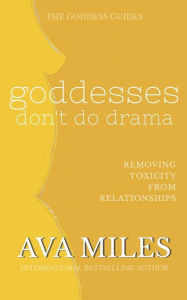 Title: Goddesses Don't Do Drama: Removing Toxicity from Relationships, Author: Ava Miles