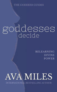 Title: Goddesses Decide: Relearning Divine Power, Author: Ava Miles