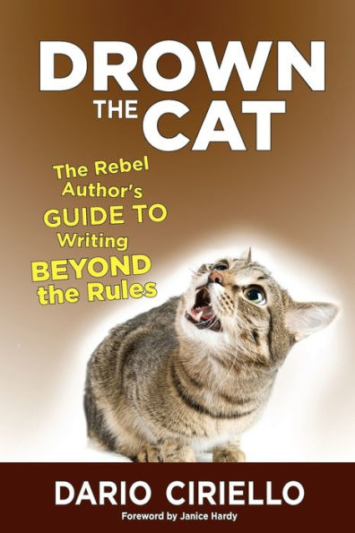 Drown the Cat: The Rebel Author's Guide to Writing Beyond the Rules