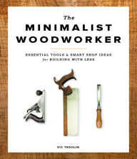 Title: The Minimalist Woodworker: Essential Tools and Smart Shop Ideas for Building with Less, Author: Vic Tesolin