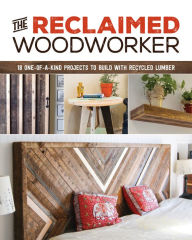 Title: The Reclaimed Woodworker: 21 One-of-a-Kind Projects to Build with Recycled Lumber, Author: Chris Gleason