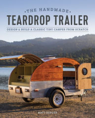 Free ebook txt format download The Handmade Teardrop Trailer: Design & Build a Classic Tiny Camper from Scratch iBook DJVU by Matt Berger