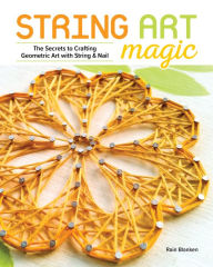 Title: String Art Magic: Secrets to Crafting Geometric Art with String and Nail, Author: Rain Blanken