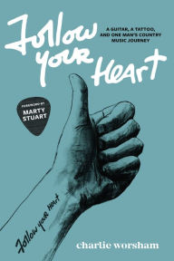 Title: Follow Your Heart: A Guitar, A Tattoo, and One Man's Country Music Journey, Author: Charlie Worsham