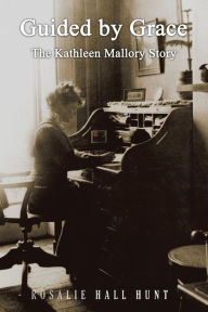 Ebook in english free download Guided by Grace: The Kathleen Mallory Story by Rosalie Hall Hunt (English literature) 9781940645858