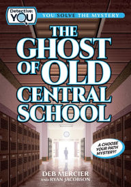 Title: The Ghost of Old Central School: A Choose Your Path Mystery, Author: Deb Mercier