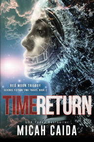 Title: Time Return: Red Moon science fiction, time travel trilogy Book 2, Author: Micah Caida