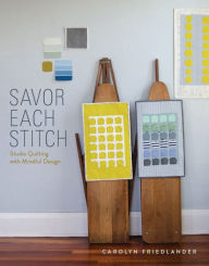 Title: Savor Each Stitch: Studio Quilting with Mindful Design, Author: Carolyn Friedlander