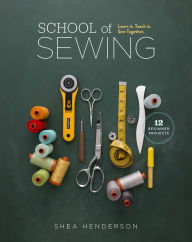 Title: School of Sewing: Learn it, Teach it, Sew Together, Author: Shea Henderson