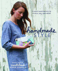 Title: Handmade Style: 23 Must-Have Basics to Stitch, Use, and Wear, Author: Anna Graham