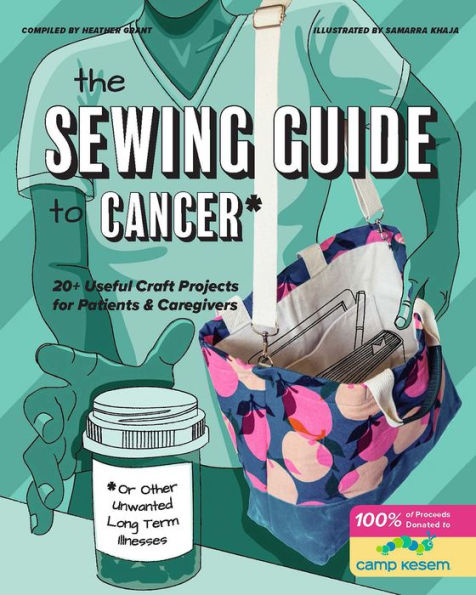The Sewing Guide to Cancer (or Other Very Annoying Long Term Illnesses): USeful Craft Projects for Patients and Caregivers