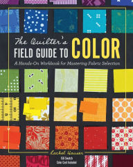 Title: The Quilter's Field Guide to Color: A Hands-On Workbook for Mastering Fabric Selection, Author: Rachel Hauser