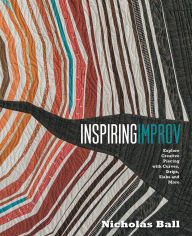 Title: Inspiring Improv: Explore Creative Piecing with Curves, Strips, Slabs and More, Author: Nicholas Ball