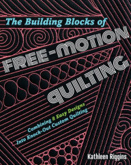 Title: The Building Blocks of Free-Motion Quilting: Combining Basic Designs into Knock-Out Custom Quilting, Author: Kathleen Riggins