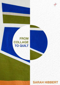 From Collage to Quilt: Inspirational quilting from what you have