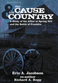 Title: For Cause and Country: A Study of the Affair at Spring Hill and the Battle of Franklin, Author: Eric A. Jacobson