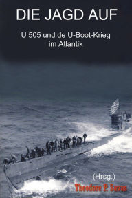 Title: Die Jagd auf U 505 und der U-Boot-Krieg im Atlantik, Author: Theodore P. Savas