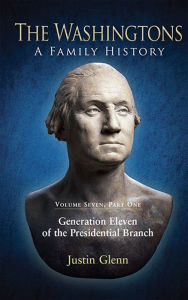 Title: The Washingtons. Volume 7, Part 1: Generation Eleven of the Presidential Branch, Author: Justin Glenn