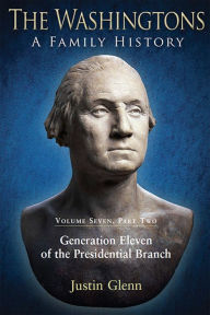 Title: The Washingtons. Volume 7, Part 2: Generation Eleven of the Presidential Branch, Author: Justin Glenn