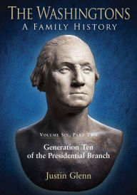 Title: The Washingtons. Volume 6, Part 2: Generation Ten of the Presidential Branch, Author: Justin Glenn