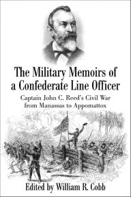 Title: The Military Memoirs of a Confederate Line Officer: Captain John C. Reed's Civil War from Manassas to Appomattox, Author: William R. Cobb