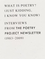 Title: What is Poetry? (Just kidding, I know you know): Interviews from The Poetry Project Newsletter (1983 - 2009), Author: Anselm Berrigan