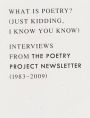 What is Poetry? (Just kidding, I know you know): Interviews from The Poetry Project Newsletter (1983 - 2009)