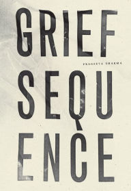 Title: Grief Sequence, Author: Prageeta Sharma
