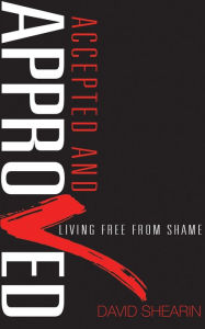 Title: Accepted and Approved: Living Free From Shame, Author: David Shearin