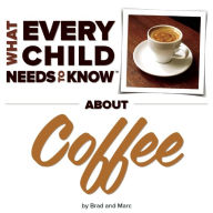 Title: What Every Child Needs To Know About Coffee, Author: R. Bradley Snyder