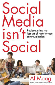 Title: Social Media Isn't Social: Rediscovering the lost art of face-to-face communication, Author: Al Maag