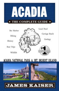 Title: Acadia: The Complete Guide: Acadia National Park & Mount Desert Island, Author: James Kaiser