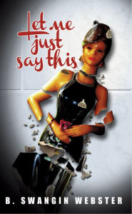 Title: Let Me Just Say This, Author: B. Swangin Webster