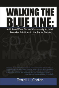 Title: Walking the Blue Line: A Police Officer Turned Community Activist Provides Solutions to the Racial Divide, Author: Terrell L Carter